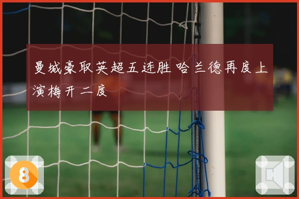 曼城豪取英超五连胜 哈兰德再度上演梅开二度