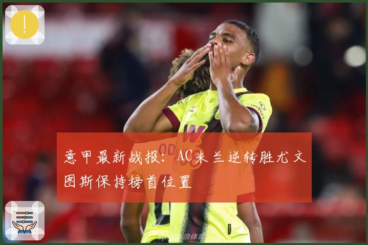 意甲最新战报：AC米兰逆转胜尤文图斯保持榜首位置