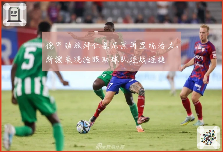 德甲劲旅拜仁慕尼黑再显统治力，新援表现抢眼助球队连战连捷