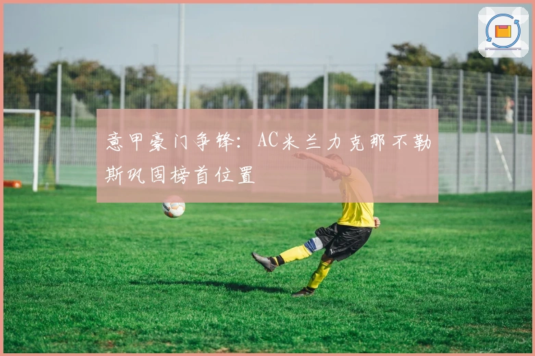 意甲豪门争锋：AC米兰力克那不勒斯巩固榜首位置