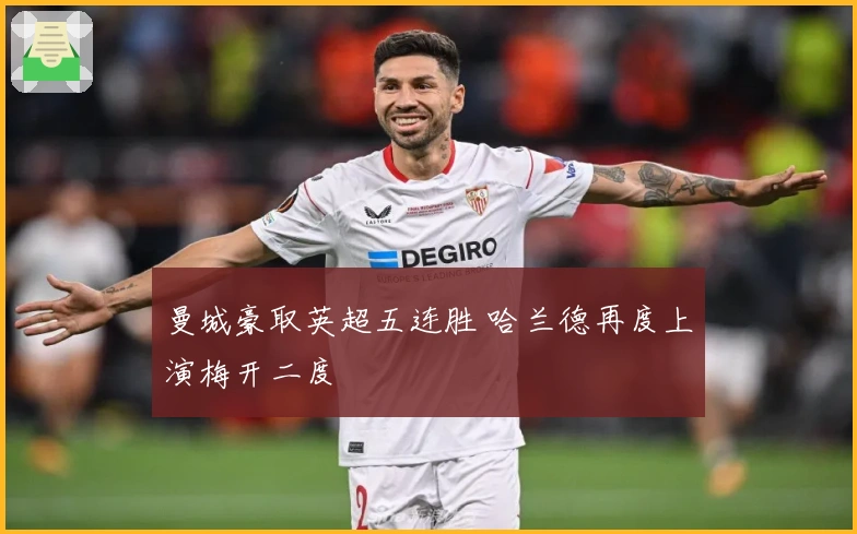 曼城豪取英超五连胜 哈兰德再度上演梅开二度