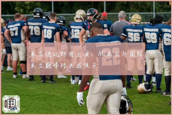 米兰德比即将上演，AC米兰与国际米兰巅峰对决成焦点