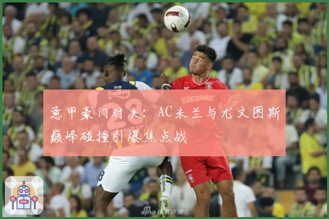 意甲豪门对决:AC米兰与尤文图斯巅峰碰撞引爆焦点战