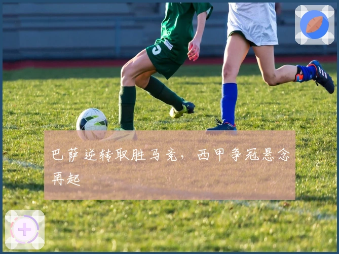 巴萨逆转取胜马竞，西甲争冠悬念再起