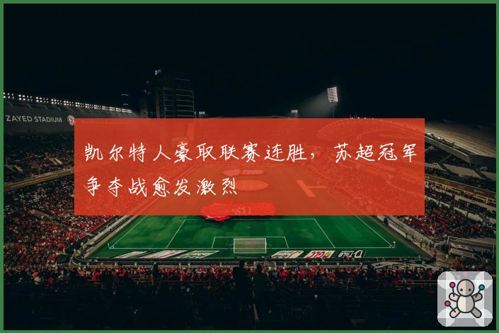 凯尔特人豪取联赛连胜，苏超冠军争夺战愈发激烈