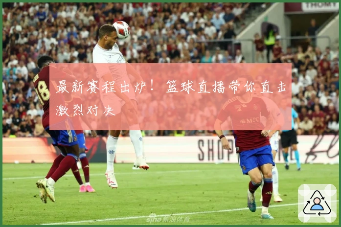 最新赛程出炉！篮球直播带你直击激烈对决