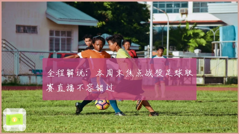 全程解说:本周末焦点战役足球联赛直播不容错过