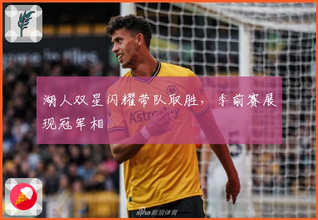 湖人双星闪耀带队取胜,季前赛展现冠军相