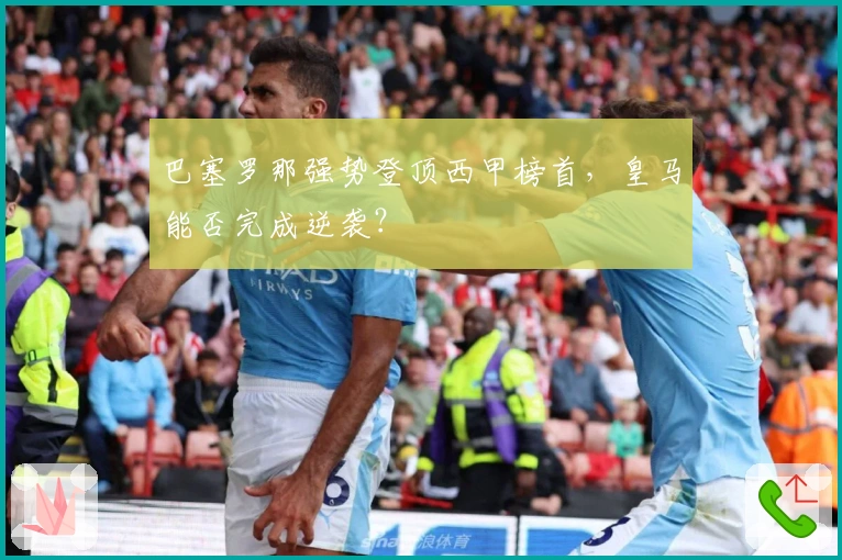 巴塞罗那强势登顶西甲榜首，皇马能否完成逆袭？