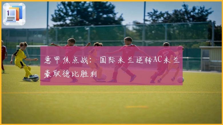 意甲焦点战：国际米兰逆转AC米兰豪取德比胜利