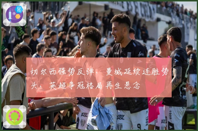 切尔西强势反弹，曼城延续连胜势头，英超争冠格局再生悬念