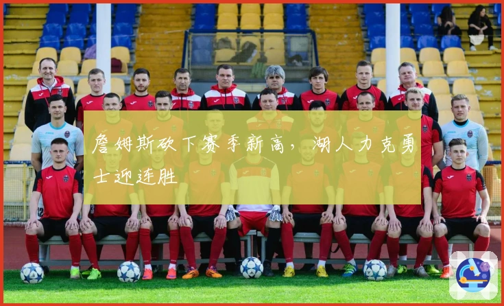 詹姆斯砍下赛季新高，湖人力克勇士迎连胜