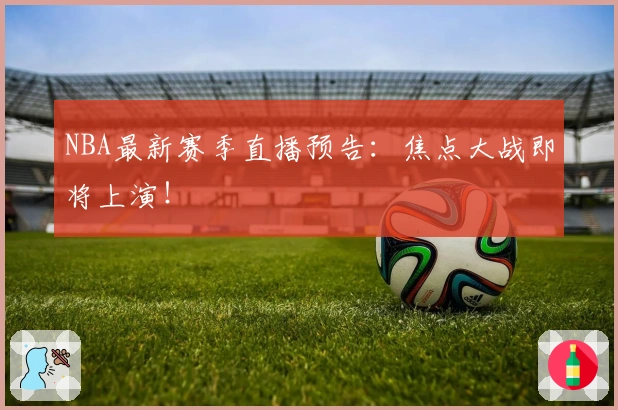 NBA最新赛季直播预告：焦点大战即将上演！